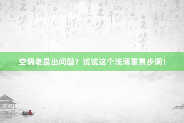 空调老是出问题？试试这个浅薄重置步调！