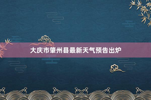 大庆市肇州县最新天气预告出炉